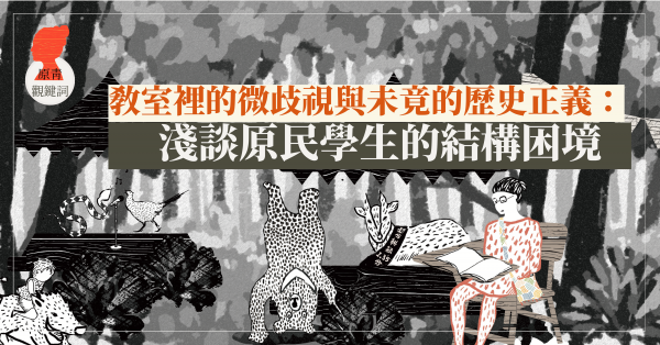 教室裡的微歧視與未竟的歷史正義：淺談原民學生的結構困境